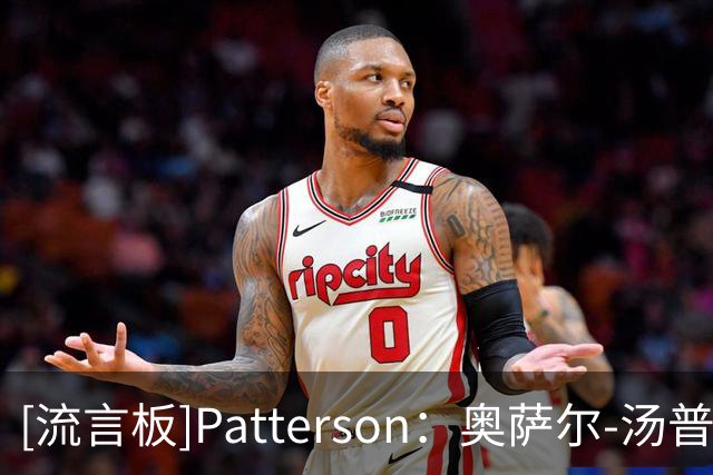 [流言板]Patterson：奥萨尔-汤普森重摔后一瘸一拐走回更衣室